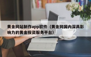 博兴黄金网站制作app软件（黄金网国内深具影响力的黄金投资服务平台）