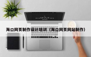 博兴海口网页制作设计培训（海口网页网站制作）