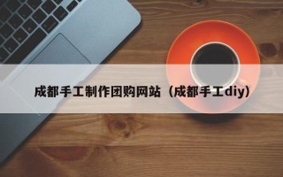 博兴成都手工制作团购网站（成都手工diy）