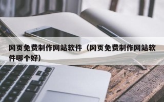 博兴网页免费制作网站软件（网页免费制作网站软件哪个好）