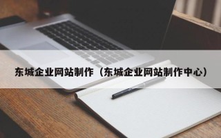 博兴东城企业网站制作（东城企业网站制作中心）
