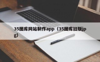 博兴35图库网站制作app（35图库旧版jpg）