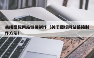 博兴关闭图标网站链接制作（关闭图标网站链接制作方法）