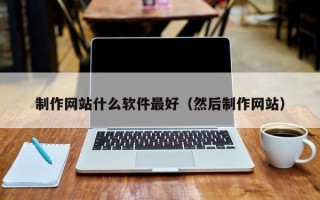 博兴制作网站什么软件最好（然后制作网站）