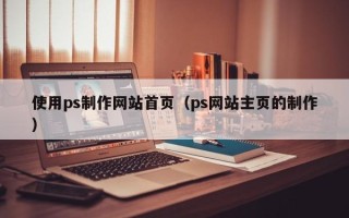 博兴使用ps制作网站首页（ps网站主页的制作）