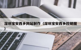 博兴深圳宝安西乡网站制作（深圳宝安西乡控规图）